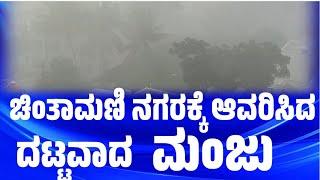 ಚಿಂತಾಮಣಿ ನಗರಕ್ಕೆ ಆಗವರಿಸಿದ ಮಂಜಿನ ಕಾರ್ಮೋಡ ಮನೆಯಿಂದ ಹೊರ ಬಾರದ ಜನ