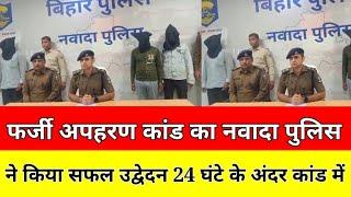 फर्जी अपहरण कांड का नवादा पुलिस ने किया सफल उद्वेदन 24 घंटे के अंदर कांड में संलिप्त तीन अभियुक्त