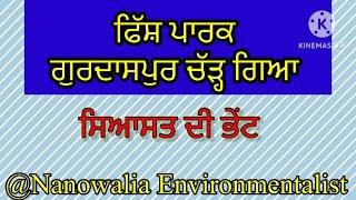 ਗੁਰਦਾਸਪੁਰ ਦਾ ਫਿਸ਼ ਪਾਰਕ ਚੱੜ੍ਹ ਗਿਆ ਸਿਆਸਤ ਦੀ ਭੇਂਟ