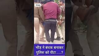 Gorakhpur : चौकी इंचार्ज सहित दो पुलिस कर्मियों को भीड़ ने बंधक बनाकर पीटा | गंभीर हालत में भर्ती |