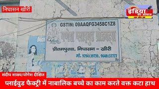 निघासन-खीरी श्रीगणेश प्लाईवुड फैक्ट्री में नाबालिक बच्चे का काम करते वक्त कटा हाथ