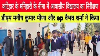 katihar news - मनिहारी के आवासीय विद्यालय का निरीक्षण DM मनीष कुमार मीणा और sp वैभव शर्मा ने किया |