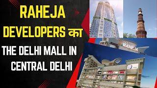 Raheja Developers का The Delhi Mall: सेंट्रल दिल्ली में लक्जरी, मनोरंजन और लाइफस्टाइल का नया संगम