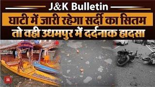 J&K Bulletin : घाटी में जारी रहेगा सर्दी का सितम तो वही उधमपुर में दर्दनाक हादसा