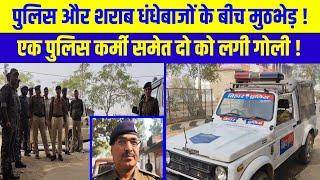 पुलिस और शराब धंधेबाजों के बीच मु*ठभेड़ ! एक पुलिस कर्मी समेत दो को लगी गो*ली