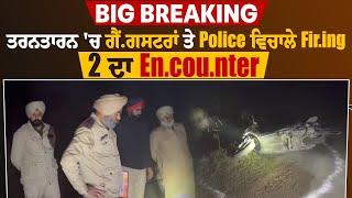 Big Breaking : ਤਰਨਤਾਰਨ 'ਚ ਗੈਂ ਗਸਟਰਾਂ ਤੇ Police ਵਿਚਾਲੇ F.iring, 2 ਦਾ E ncounter