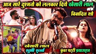 khesari Lal yadav आज प्रयागराज में सारे दुश्मनों को ललकार दिए || विवादित शो || कुंवर पट्टी Live Show