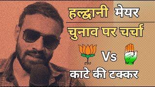 Haldwani मेयर ELECTION 🚩|| चुनाव पर चर्चा ☕ ||  🌷 Vs ✋