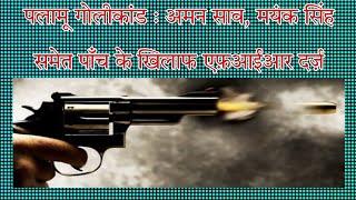 पलामू गोलीकांड : अमन साव, मयंक सिंह समेत पाँच के खिलाफ एफ़आईआर दर्ज़, लेवी माँगने का आरोप