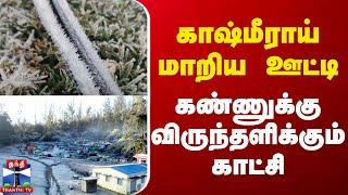 காஷ்மீராய் மாறிய ஊட்டி - கண்ணுக்கு விருந்தளிக்கும் காட்சி | Ooty | Nilgiri | Snow Fall | Thanthi TV