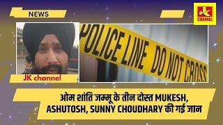 ओम शांति! जम्मू के तीन दोस्त Mukesh, Ashutosh, sunny Choudhary की गई जIन,नए साल मनाने गए थे