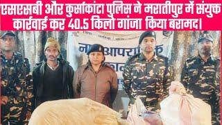 एसएसबी व कुर्साकांटा पुलिस की संयुक्त कार्रवाई में मरातीपुर से 40.500 किलो गांजा बरामद।