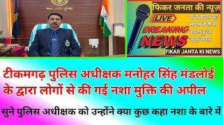 टीकमगढ़ पुलिस अधीक्षक मनोहर सिंह मंडलोई के द्वारा लोगों से कि गई नशा मुक्ति की अपील ।।