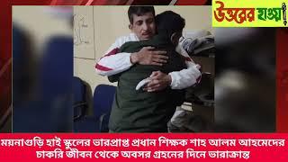 ময়নাগুড়ি হাই স্কুলের ভারপ্রাপ্ত প্রধান শিক্ষক শাহ আলম আহমেদের চাকরি জীবন থেকে অবসরে ভারাক্রান্ত