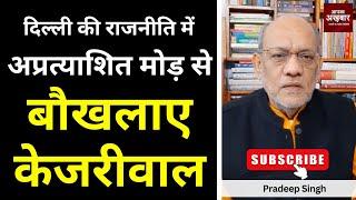 दिल्ली की राजनीति में अप्रत्याशित मोड़ से बौखलाए केजरीवाल