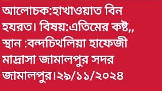 আলোচক:সাখাওয়াত বিন হযরত।বিষয়ঃএতিমের কষ্ট,স্থানঃবন্দচিথলিয়া হাফেজী মাদ্রাসা,জামালপুর সদর জামালপুর।