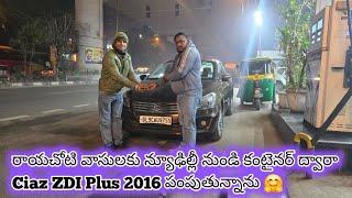 # రాయచోటి వాసులకు న్యూఢిల్లీ నుండి Ciaz ZDI Plus 2016 కంటైనర్ ద్వారా పంపుతున్నాను 💐 86397 77450