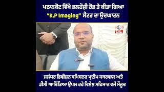 ਪਠਾਨਕੋਟ ਵਿੱਖੇ ਡਲਹੌਜ਼ੀ ਰੋਡ ਤੇ ਕੀਤਾ ਗਿਆ “K.P Imaging” ਸੈਂਟਰ ਦਾ ਉਦਘਾਟਨ.