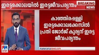 കാഞ്ഞിരപ്പള്ളി ഇരട്ടക്കൊലക്കേസ്; പ്രതി ജോര്‍ജ് കുര്യന് ഇരട്ട ജീവപര്യന്തം | Kanjirappally ​| Crime