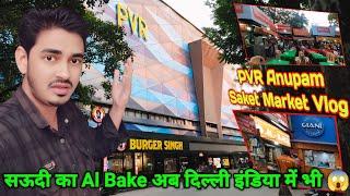 PVR Anupam Saket South Delhi Market Vlog | सऊदी का Al Bake अब दिल्ली इंडिया में भी आ गया 😱