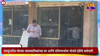 Chandrapur-चंद्रपूर शहरातील मोठ्या व्यावसायिकांच्या घर आणि प्रतिष्ठानांवर पोचले ईडीचे कर्मचारी