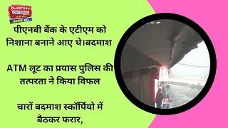 अलवर.पीएनबी बैंक के एटीएम को निशाना बनाने आए,बदमाश ATM लूट का प्रयास पुलिस की तत्परता ने किया विफल