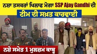 ਨਸ਼ਾ ਤਸਕਰਾਂ ਖਿਲਾਫ ਮੋਗਾ SSP Ajay Gandhi ਦੀ ਟੀਮ ਦੀ ਸਖ਼ਤ ਕਾਰਵਾਈ ,ਨਸ਼ੇ ਸਮੇਤ 1 ਮੁਲਜ਼ਮ ਕਾਬੂ