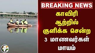 #breakingnews : காவிரி ஆற்றில் குளிக்க சென்ற 3 மாணவர்கள் மாயம் | Trichy