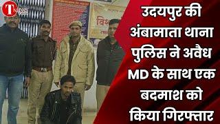 उदयपुर की अंबामाता थाना पुलिस ने अवैध MD के साथ एक बदमाश को किया गिरफ्तार