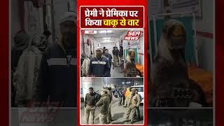 Jhansi :प्रेमी ने पे्रमिका पर किया चाकू से वार | Lovers | Jhansi Medical College | Attack |Sea News