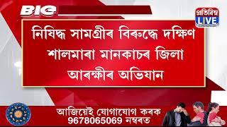 নিষিদ্ধ সামগ্ৰীৰ বিৰুদ্ধে দক্ষিণ শালমাৰা মানকাচৰ জিলা আৰক্ষীৰ অভিযান