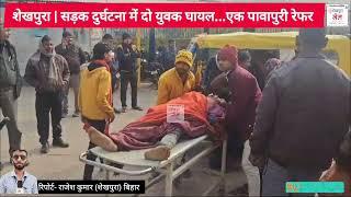 #bihar के #sheikhpura में सड़क दुर्घटना में दो युवक घायल, पावापुरी रेफर