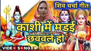 काशी मे मड़ई छववले हो | Shiv Charcha Shiv Charcha geet|Shiv Charcha bhajan|Shiv gu...