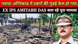 Nawada Fire Case में दबंगों की गुंडई फेल हो गया, EX IPS AMITABH DAS बताया पूरा मामला।