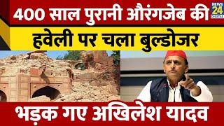 Agra में औरंगजेब की हवेली पर चला बुल्डोजर। BJP सरकार पर भड़के Akhilesh Yadav। News 24