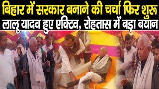 Lalu Yadav हुए Active, Bihar में सरकार बनाने की चर्चा शुरू,Rohtas में जाकर Nitish Kumar पर बड़ा बयान