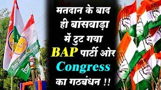 मतदान के बाद ही बांसवाड़ा में टुट गया BAP पार्टी ओर Congress का गठबंधन !!