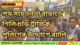 পথ সচেতনতা বাড়াতে শিলিগুড়ি ট্রাফিক পুলিশের উদ্যোগে র‍্যালি | Road Safety Rally najorebangla