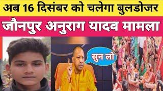 Jaunpur Anurag News : जौनपुर अनुराग यादव मामले में अब 16 दिसंबर को चलेगा बुलडोजर.