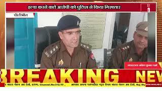 हत्या करने वाले आरोपी को पुलिस ने किया गिरफ्तार ।पीलीभीत ।उत्तर प्रदेश ।