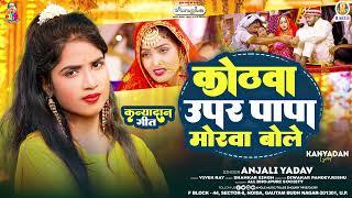 कोठवा ऊपर पापा मोरवा बोले | #Anjali Yadav | Kothawa Upar Papa Morwa Bole | Kanya Dan Geet 2025