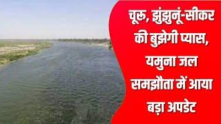 चूरू, झुंझुनूं-सीकर की बुझेगी प्यास, यमुना जल समझौता में आया बड़ा अपडेट