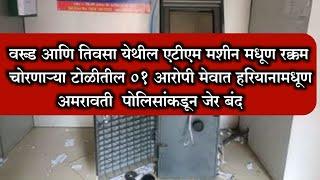 Amravati || वरूड आणि तिवसा येथील ATM मशीन मधूण रक्कम चोरणाऱ्या टाेळीतील एक आरोपी पोलिसांकडून जेर बंद