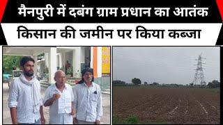 मैनपुरी में दबंग ग्राम प्रधान का आतंक, किसान की जमीन पर किया कब्जा
