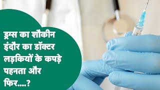 Indore Crime : Durgs का शौकिन डॉक्टर, खरीदने के लिए लेता था बैंक से लोन और लड़की के कपड़े पहन..?