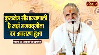 कुरुक्षेत्र सौभाग्यशाली है जहां भगवद्गीता का अवतरण हुआ ~ Swami Gyananand Ji Maharaj | Sanskar TV