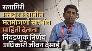 रत्नागिरी मतदार संघातील मतमोजणी संदर्भात माहिती देताना निवडणुक निर्णय अधिकारी जीवन देसाई