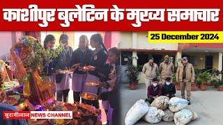 KASHIPUR BULLETIN || काशीपुर के मुख्य समाचार || 25-12-2024 ||  सुरागीलाल न्यूज़ चैनल