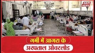 Agra District Hospital : गर्मी में आगरा के अस्पताल ओवरलोड | Heat  Waves | Heat | Sea News