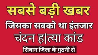 सिवान जिला के गुठनी प्रखंड के बरपालिया चंदन ह|त्या|कांड का प्रशासन बहुत जल्द करेगी खुलासा